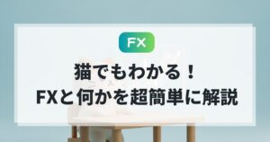 FXとは？猫でもわかる！簡単に仕組みと始め方を解説