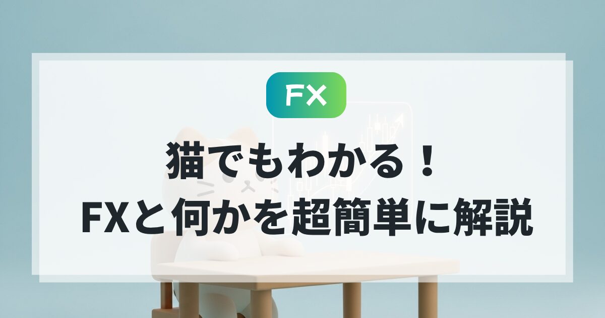 FXとは?猫でもわかる!簡単に仕組みと始め方を解説