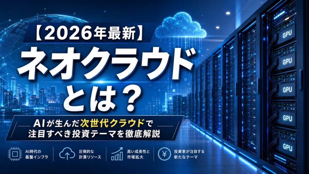 【2026年最新】ネオクラウドとは?AIが生んだ「次世代クラウド」で注目すべき投資テーマを徹底解説